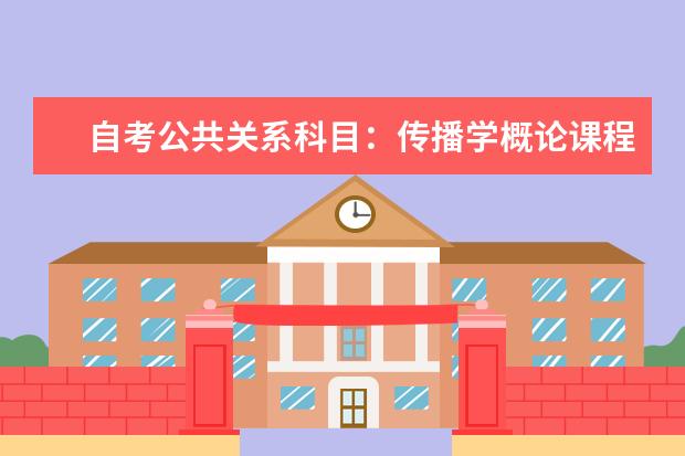 自考公共关系科目：传播学概论课程简介 自考汉语言文学教育科目：团体心理辅导课程简介