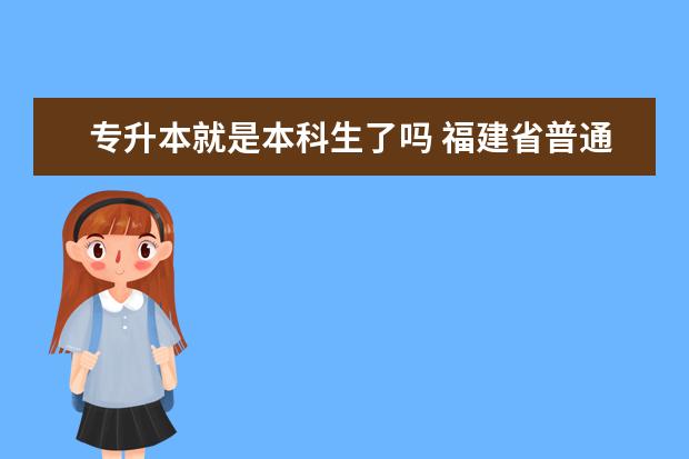 专升本就是本科生了吗 福建省普通高校专升本考试何时举行