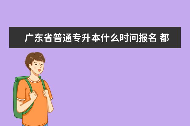 广东省普通专升本什么时间报名 都考一样的吗