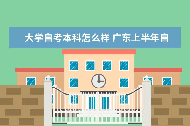 大学自考本科怎么样 广东上半年自考本科毕业论文（设计）安排