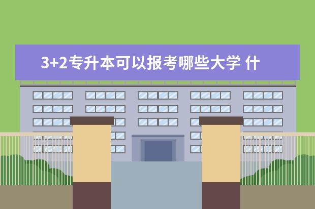 3+2专升本可以报考哪些大学 什么时间开始报名