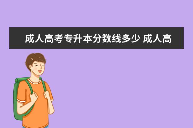 成人高考专升本分数线多少 成人高考专升本多少分录取?