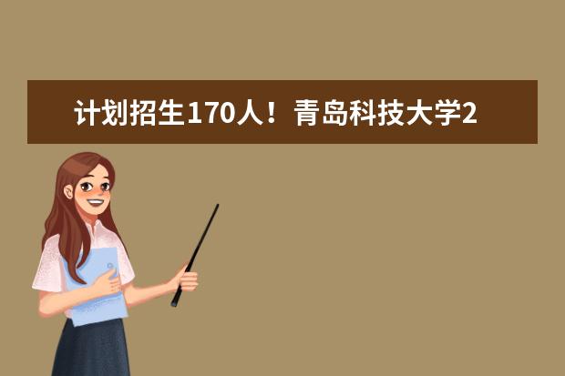 计划招生170人！青岛科技大学2023年综合评价招生章程