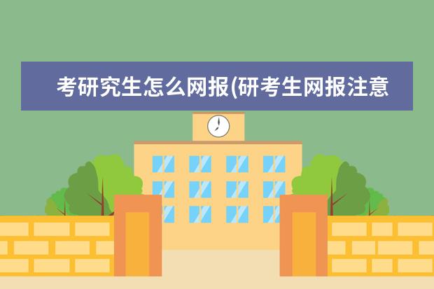 考研究生怎么网报(研考生网报注意事项) 成人大专能考研究生吗(成教学历可以考研吗