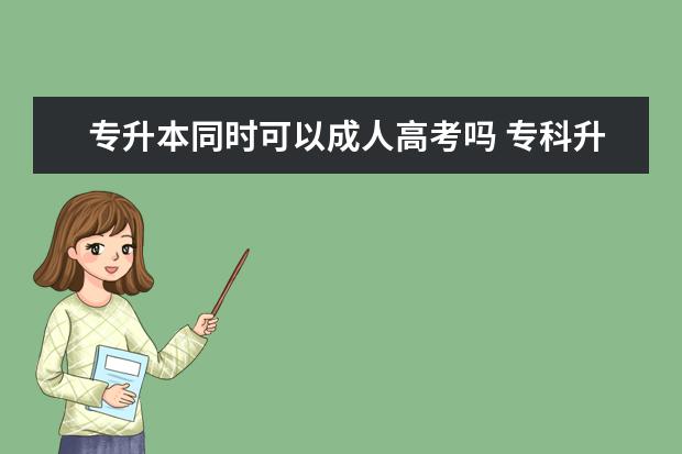 专升本同时可以成人高考吗 专科升本科,能同时报成人高考和自学考试吗? - 百度...