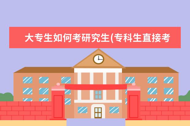 大专生如何考研究生(专科生直接考研需要满足哪些条件 在职研究生什么时候报名(在职研究生报考时间详解)