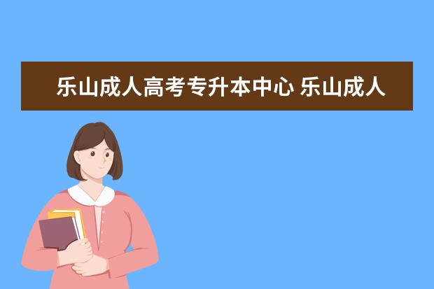 乐山成人高考专升本中心 乐山成人高考在哪报名?