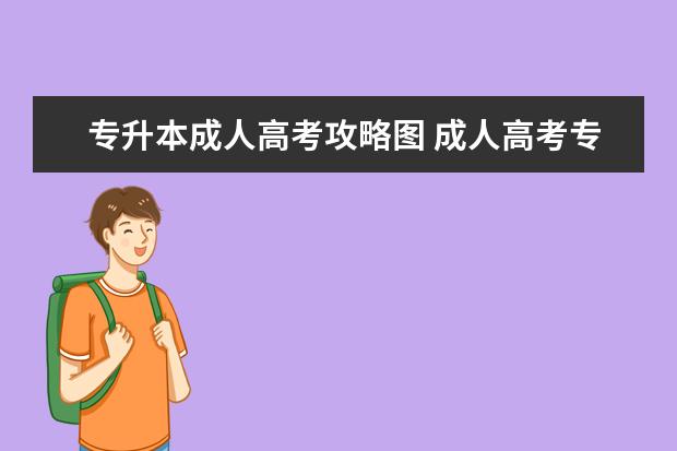 专升本成人高考攻略图 成人高考专升本的步骤是什么?详细点,先买书学习?报...