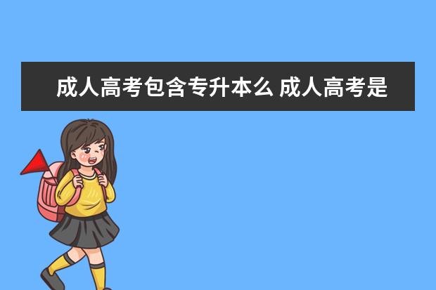 成人高考包含专升本么 成人高考是指成人专升本吗?