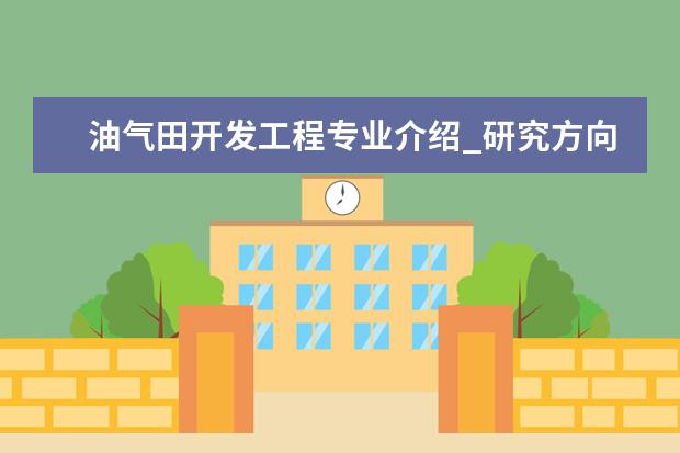 油气田开发工程专业介绍_研究方向_就业前景分析 皮肤病与性病学专业介绍_就业前景分析