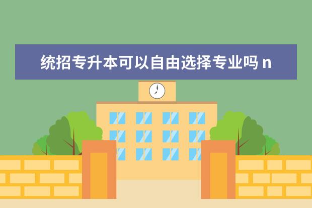 统招专升本可以自由选择专业吗 nit对专升本有用吗