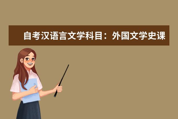 自考汉语言文学科目：外国文学史课程简介 自考主考专业培训招生专业课程汇总