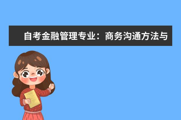 自考金融管理专业：商务沟通方法与技能课程简介 自考英语教育科目：英美概况课程简介