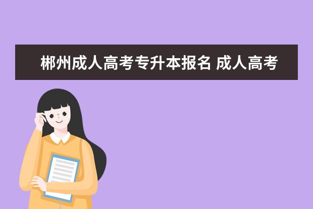 郴州成人高考专升本报名 成人高考函授专升本报名流程?