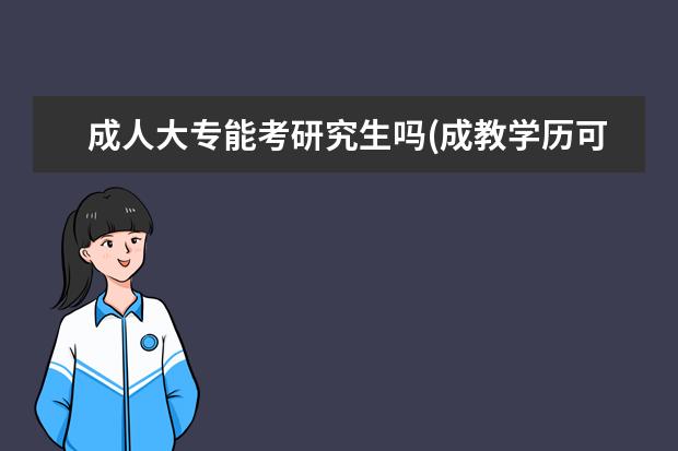 成人大专能考研究生吗(成教学历可以考研吗 考研在线复试(研究生在线复试)