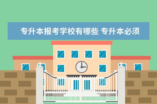 专升本报考学校有哪些 专升本必须是同一个专业吗