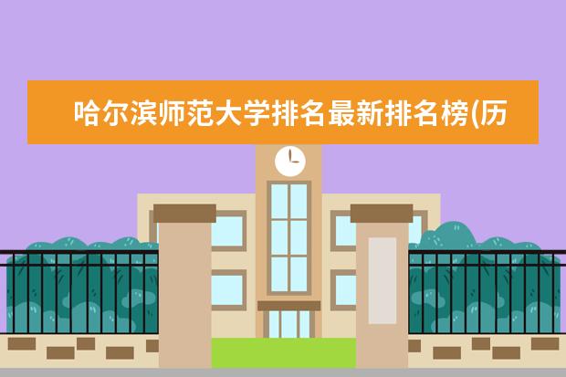 哈尔滨师范大学排名最新排名榜(历年排名数据整理) 国内一本师范类院校排名