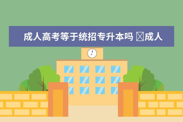 成人高考等于统招专升本吗 ​成人高考专升本和统招专升本都是一样的吗? - 百度...