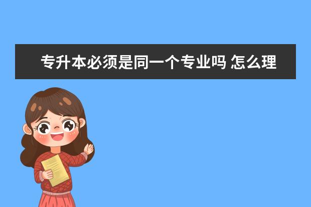 专升本必须是同一个专业吗 怎么理解