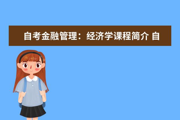 自考金融管理：经济学课程简介 自考英语教育科目：英美概况课程简介