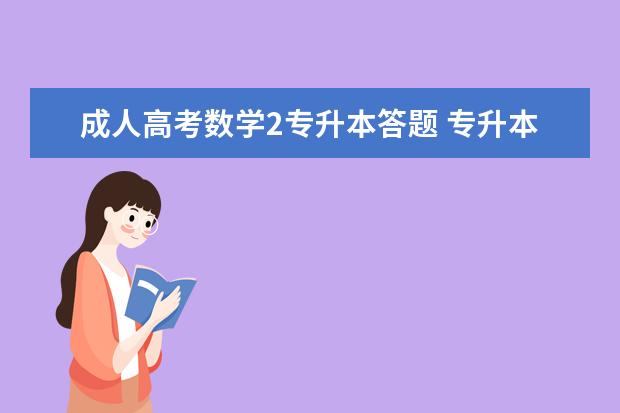 成人高考数学2专升本答题 专升本成人高考高数(二)函授考试答题技巧有哪些? - ...