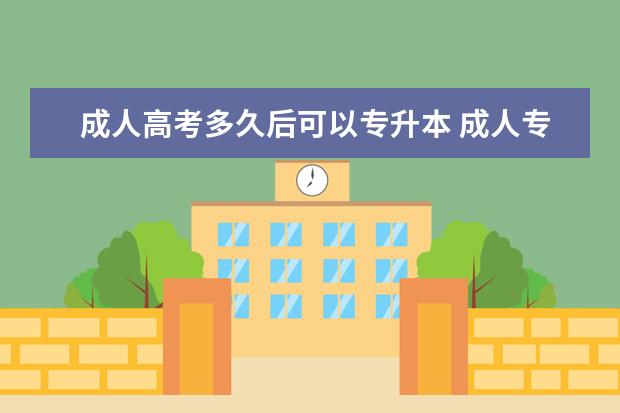 成人高考多久后可以专升本 成人专升本毕业以后多长时间以内可以申请学士学位? ...