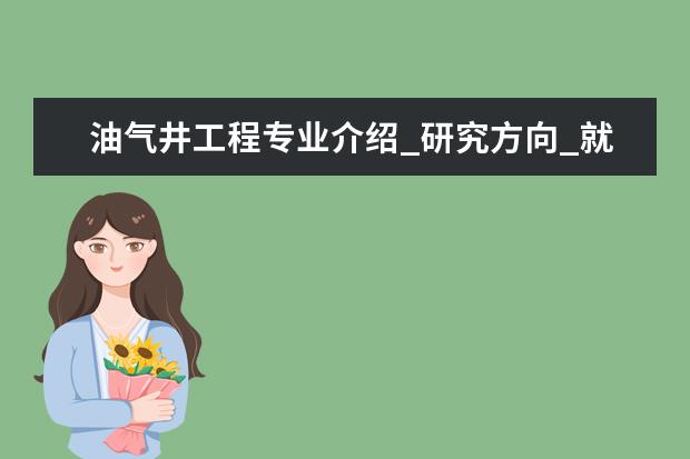 油气井工程专业介绍_研究方向_就业前景分析 建筑历史与理论专业介绍_研究方向_就业前景分析