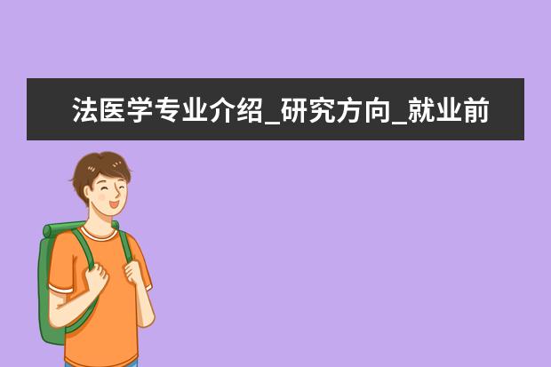 法医学专业介绍_研究方向_就业前景分析 森林保护学专业介绍_就业前景分析