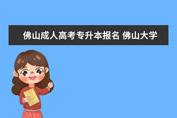 佛山成人高考专升本报名 佛山大学成人高考报考专业有哪些?