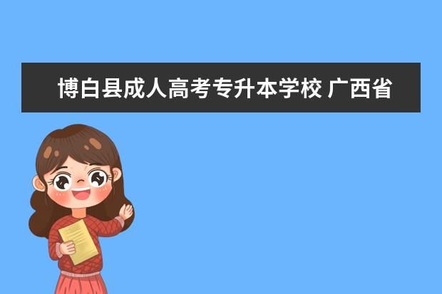 博白县成人高考专升本学校 广西省成人高考专升本什么时候报名?怎么报名 - 百度...