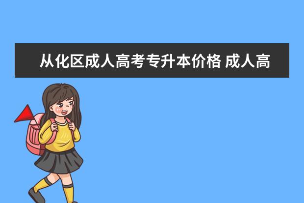 从化区成人高考专升本价格 成人高考专升本大概多少钱?