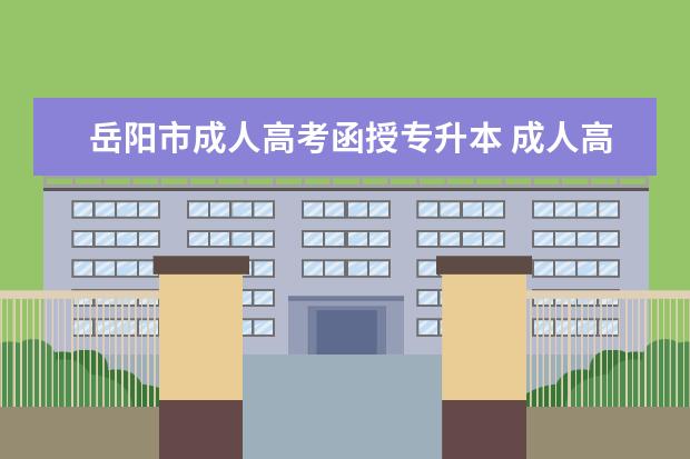 岳阳市成人高考函授专升本 成人高考专升本跟函授本科的区别?