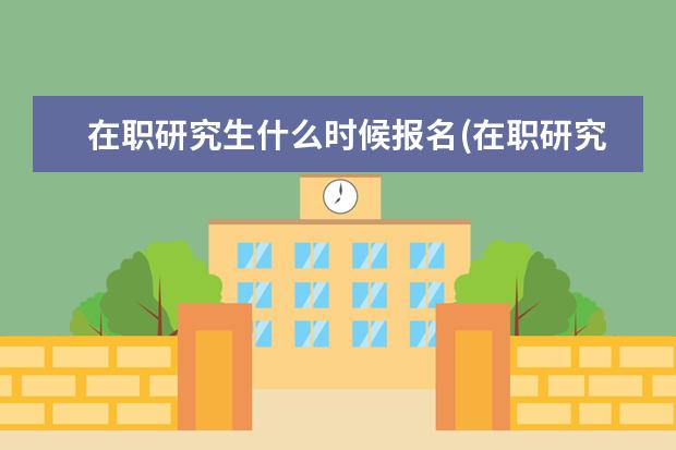 在职研究生什么时候报名(在职研究生报考时间详解) 在职研究生一月和五月(在职研究生每年应该在什么时间报名呢)