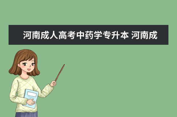 河南成人高考中药学专升本 河南成人教育专升本考什么科目?