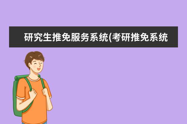 研究生推免服务系统(考研推免系统填报开始) 在职研究生优势(在职研究生含金量高吗)