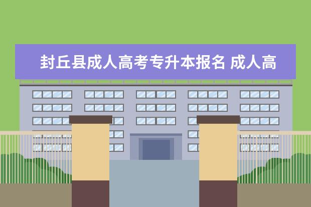 封丘县成人高考专升本报名 成人高考专升本怎样报名,是什么流程