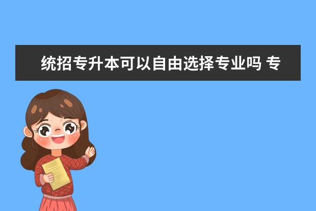 统招专升本可以自由选择专业吗 专升本需要考些什么科目