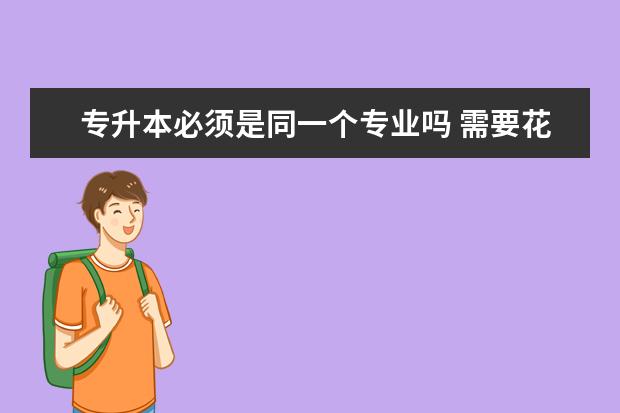 专升本必须是同一个专业吗 需要花钱报班考试吗