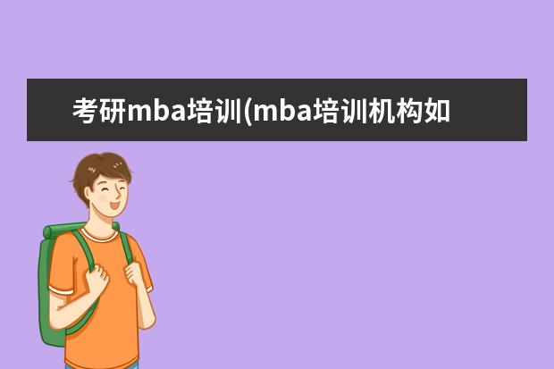 考研mba培训(mba培训机构如何选择) 考研是怎么个流程(考研完整计划流程)