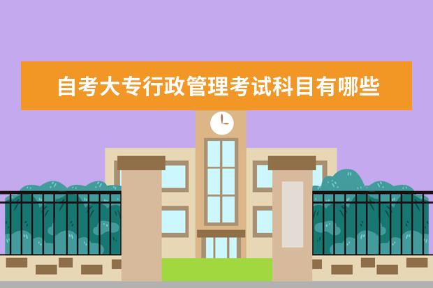 自考大专行政管理考试科目有哪些 自考小学教育专业难不难