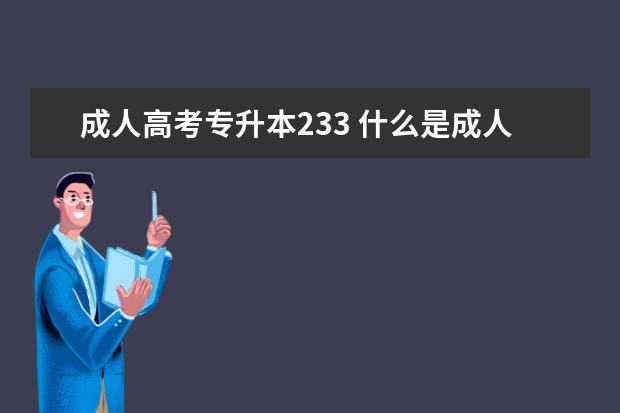 成人高考专升本233 什么是成人高考专升本,专升本有哪些途径?