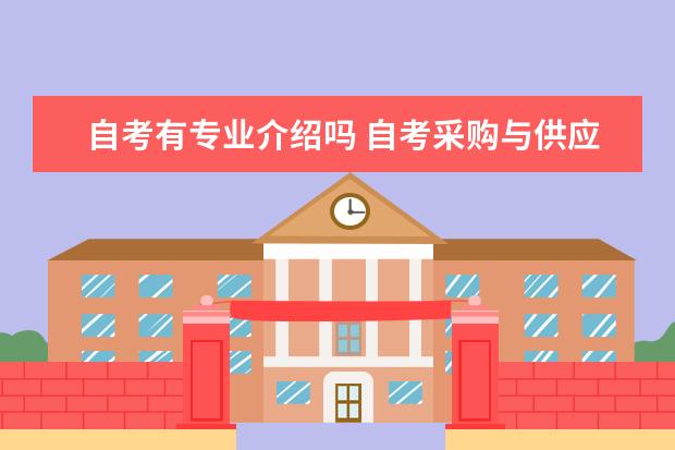 自考有专业介绍吗 自考采购与供应管理科目：采购与供应关系管理课程简介