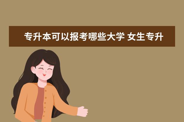 专升本可以报考哪些大学 女生专升本什么专业好