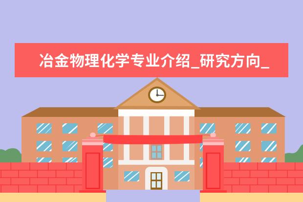 冶金物理化学专业介绍_研究方向_就业前景分析 系统工程专业介绍_研究方向_就业前景分析