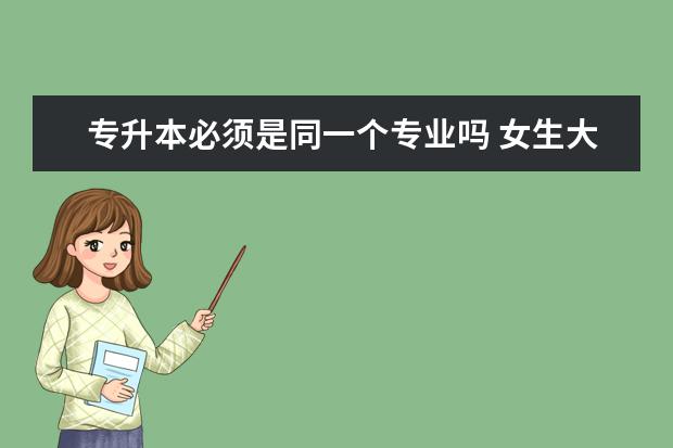 专升本必须是同一个专业吗 女生大专学什么专业好升本