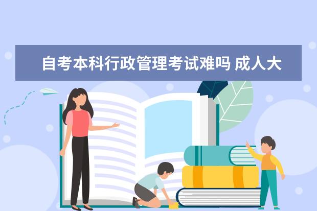 自考本科行政管理考试难吗 成人大专学历自考流程,自考大专可以选什么专业