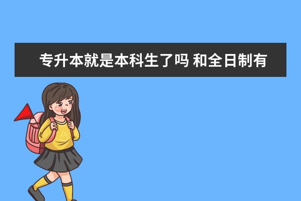 专升本就是本科生了吗 和全日制有哪些不同