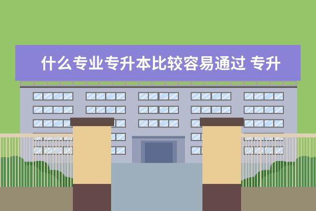 什么专业专升本比较容易通过 专升本可以报考哪些大学