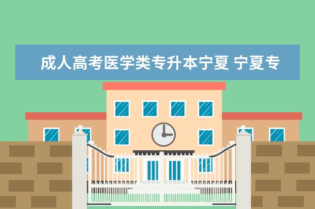 成人高考医学类专升本宁夏 宁夏专升本参加成人高考在哪报名?