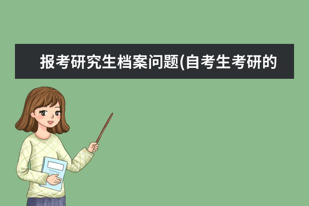 报考研究生档案问题(自考生考研的档案问题的解决方法) 可以自考研究生吗(自考研究生与统招研究生区别在哪